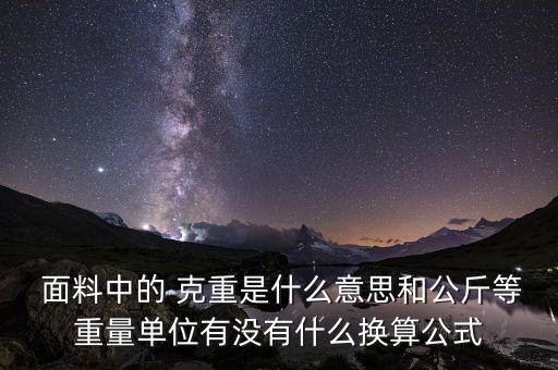  面料中的 克重是什么意思和公斤等重量單位有沒有什么換算公式