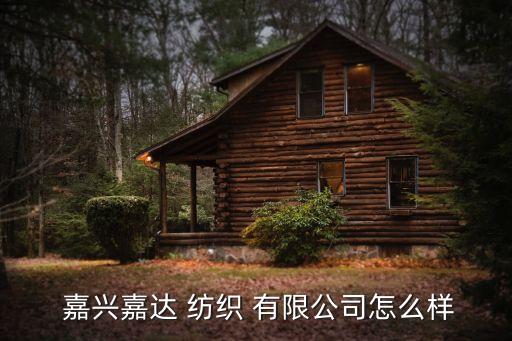  嘉興嘉達(dá) 紡織 有限公司怎么樣