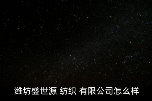  濰坊盛世源 紡織 有限公司怎么樣