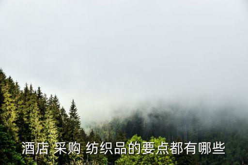 酒店 采購(gòu) 紡織品的要點(diǎn)都有哪些