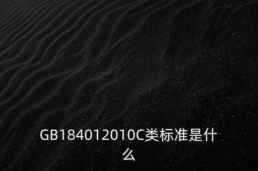 GB184012010C類標(biāo)準(zhǔn)是什么