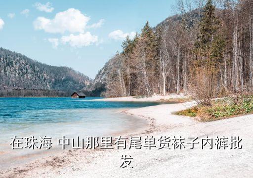 在珠海 中山那里有尾單貨襪子內(nèi)褲批發(fā)