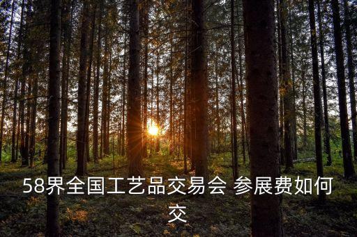 58界全國(guó)工藝品交易會(huì) 參展費(fèi)如何交