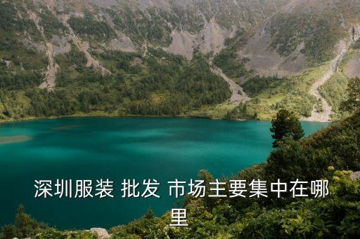  深圳服裝 批發(fā) 市場主要集中在哪里