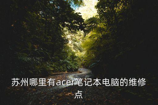 蘇州哪里有acer筆記本電腦的維修點(diǎn)