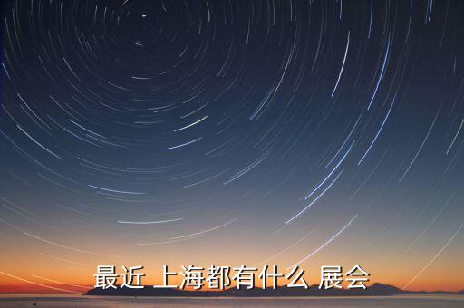 最近 上海都有什么 展會(huì)