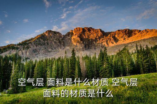  空氣層 面料是什么材質(zhì) 空氣層 面料的材質(zhì)是什么