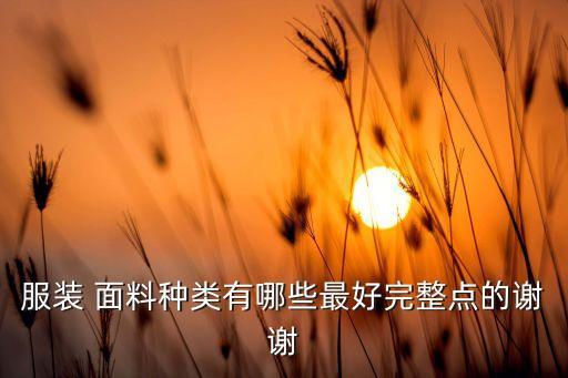 服裝 面料種類有哪些最好完整點(diǎn)的謝謝