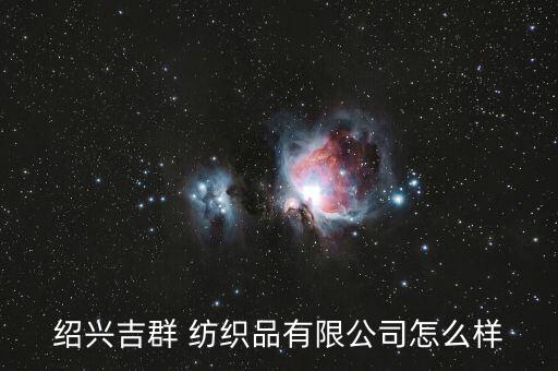 紹興吉群 紡織品有限公司怎么樣