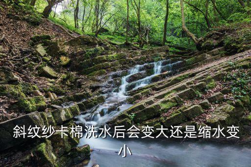  斜紋紗卡棉洗水后會變大還是縮水變小