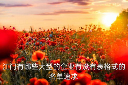 江門有哪些大型的企業(yè)有沒有表格式的名單速求