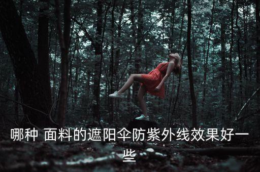 哪種 面料的遮陽傘防紫外線效果好一些