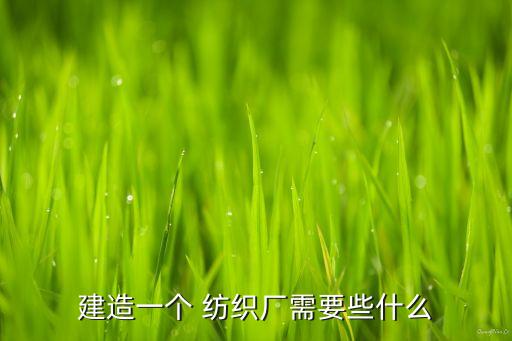 建造一個(gè) 紡織廠需要些什么