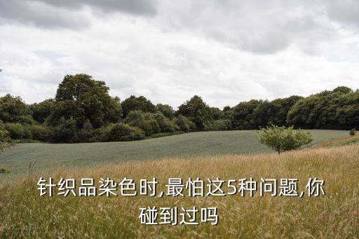  針織品染色時,最怕這5種問題,你碰到過嗎