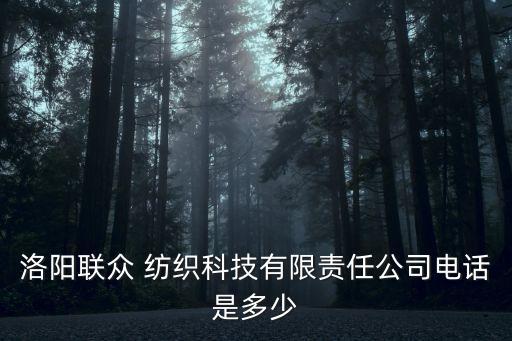 洛陽聯(lián)眾 紡織科技有限責(zé)任公司電話是多少