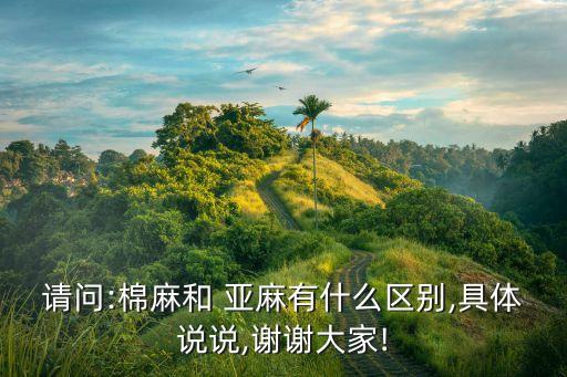 請問:棉麻和 亞麻有什么區(qū)別,具體說說,謝謝大家!