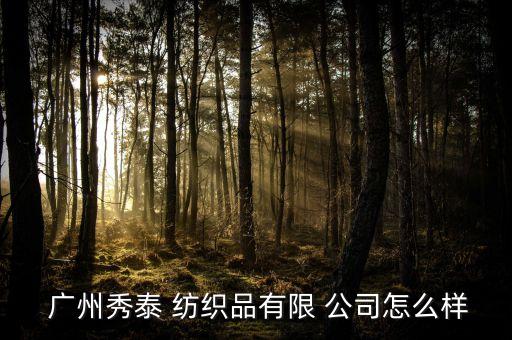  廣州秀泰 紡織品有限 公司怎么樣