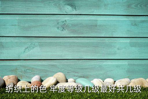 紡織上的色 牢度等級幾級最好共幾級