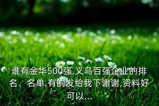 誰有金華500強,義烏百強企業(yè)的排名、名單,有的發(fā)給我下謝謝,資料好可以...