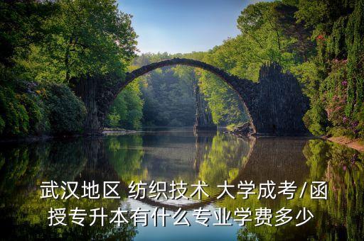  武漢地區(qū) 紡織技術(shù) 大學(xué)成考/函授專升本有什么專業(yè)學(xué)費(fèi)多少