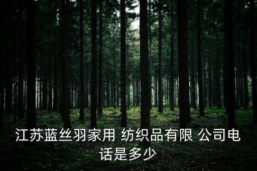 江蘇藍(lán)絲羽家用 紡織品有限 公司電話是多少