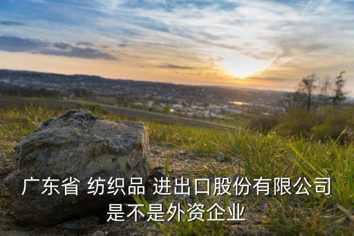 紡織品進(jìn)出口貿(mào)易網(wǎng)站,廣東省紡織品進(jìn)出口貿(mào)易有限公司