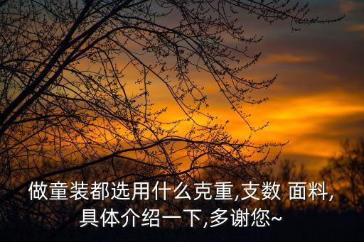 做童裝都選用什么克重,支數(shù) 面料,具體介紹一下,多謝您~