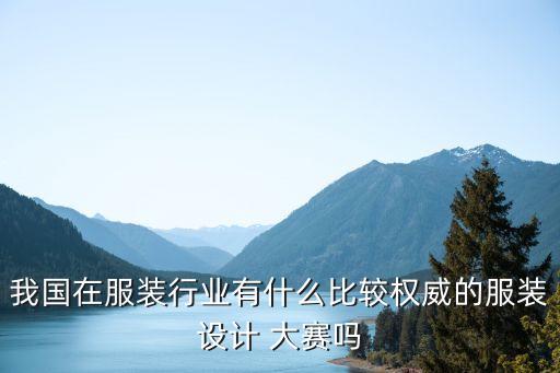 我國在服裝行業(yè)有什么比較權(quán)威的服裝設(shè)計 大賽嗎