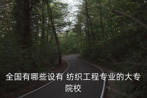 全國有哪些設(shè)有 紡織工程專業(yè)的大專院校