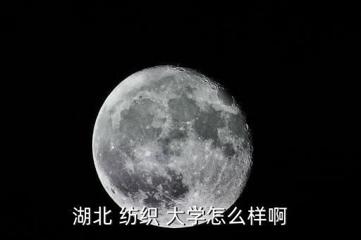 湖北 紡織 大學怎么樣啊