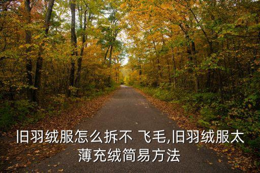 舊羽絨服怎么拆不 飛毛,舊羽絨服太薄充絨簡易方法