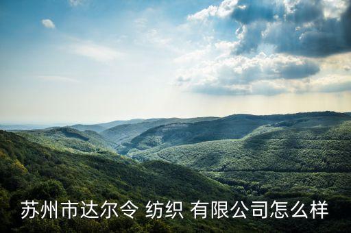 蘇州市達(dá)爾令 紡織 有限公司怎么樣