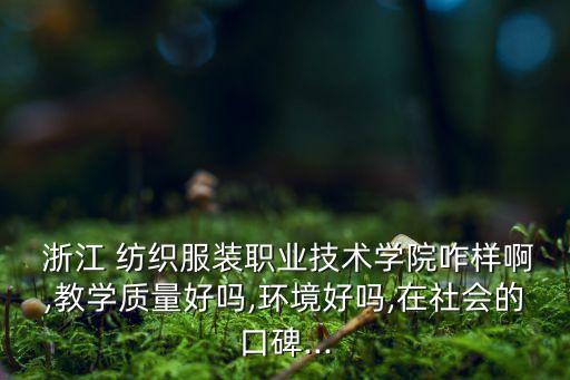  浙江 紡織服裝職業(yè)技術(shù)學(xué)院咋樣啊,教學(xué)質(zhì)量好嗎,環(huán)境好嗎,在社會的口碑...