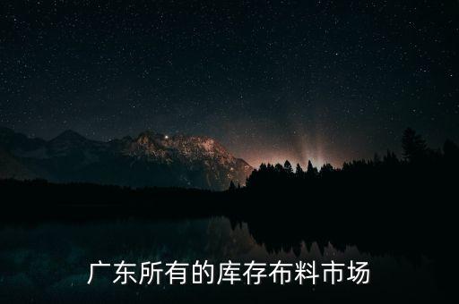 廣東所有的庫(kù)存布料市場(chǎng)