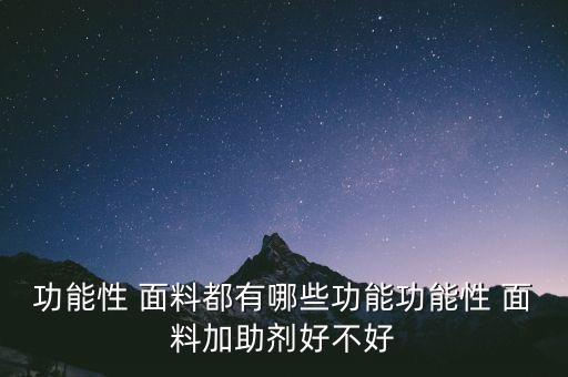 功能性 面料都有哪些功能功能性 面料加助劑好不好