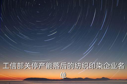 工信部關(guān)停產(chǎn)能落后的紡織印染企業(yè)名單