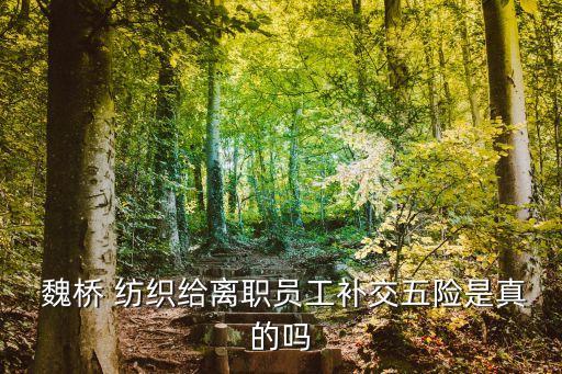  魏橋 紡織給離職員工補(bǔ)交五險(xiǎn)是真的嗎