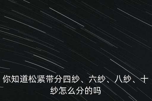 你知道松緊帶分四紗、六紗、八紗、十紗怎么分的嗎