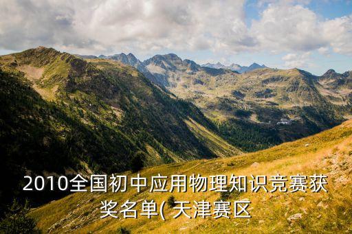 2010全國初中應(yīng)用物理知識競賽獲獎名單( 天津賽區(qū)