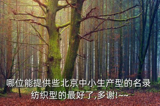 哪位能提供些北京中小生產(chǎn)型的名錄 紡織型的最好了,多謝!~~