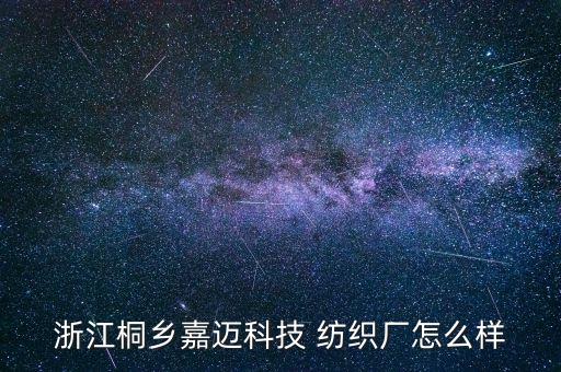浙江桐鄉(xiāng)嘉邁科技 紡織廠怎么樣