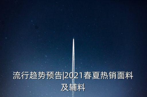 流行趨勢預(yù)告|2021春夏熱銷面料及輔料