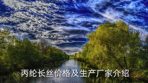  丙綸長(zhǎng)絲價(jià)格及生產(chǎn)廠家介紹