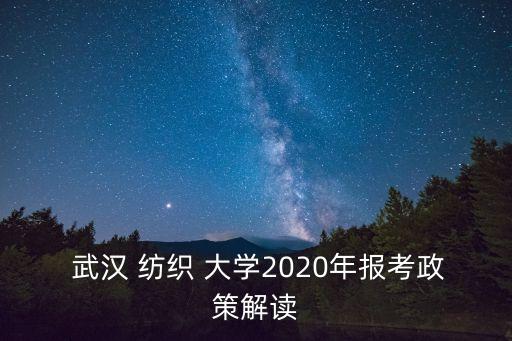  武漢 紡織 大學(xué)2020年報(bào)考政策解讀