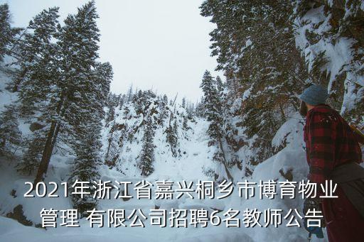 2021年浙江省嘉興桐鄉(xiāng)市博育物業(yè)管理 有限公司招聘6名教師公告