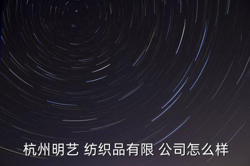  杭州明藝 紡織品有限 公司怎么樣