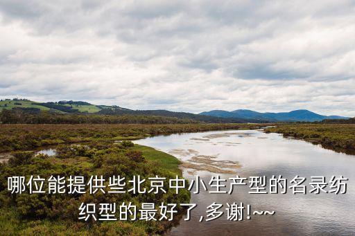 哪位能提供些北京中小生產型的名錄紡織型的最好了,多謝!~~