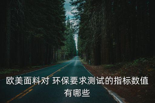 歐美面料對 環(huán)保要求測試的指標(biāo)數(shù)值有哪些