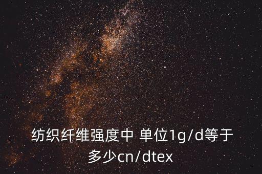  紡織纖維強度中 單位1g/d等于多少cn/dtex
