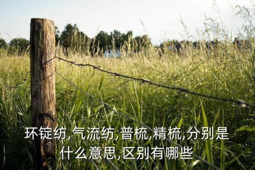 環(huán)錠紡,氣流紡,普梳,精梳,分別是什么意思,區(qū)別有哪些